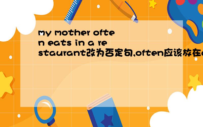 my mother often eats in a restaurant改为否定句,often应该放在doesn't前面