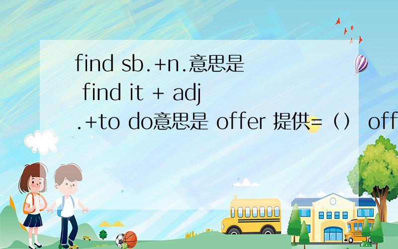 find sb.+n.意思是 find it + adj.+to do意思是 offer 提供=（） offer sb