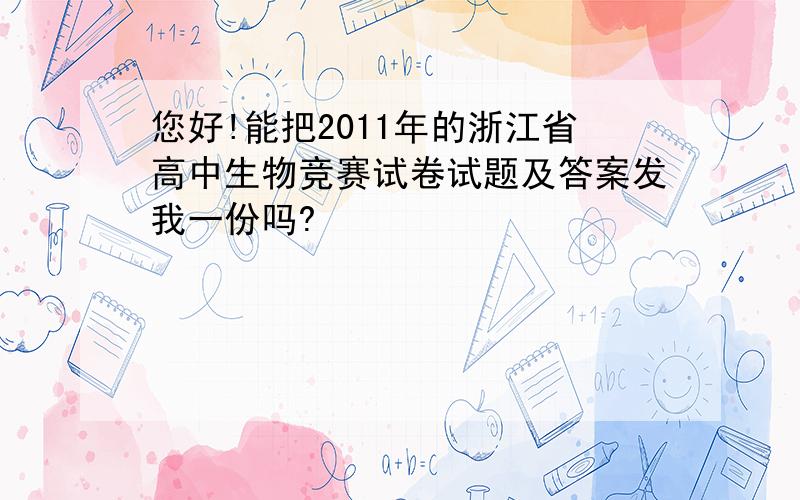 您好!能把2011年的浙江省高中生物竞赛试卷试题及答案发我一份吗?