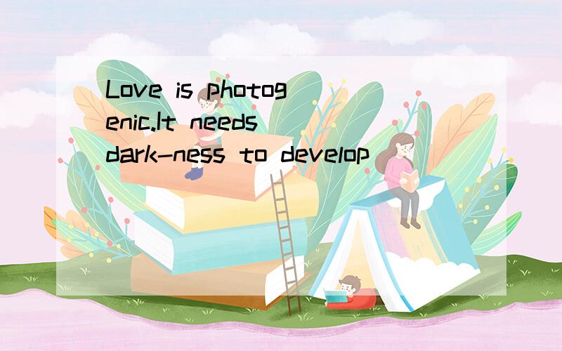 Love is photogenic.It needs dark-ness to develop