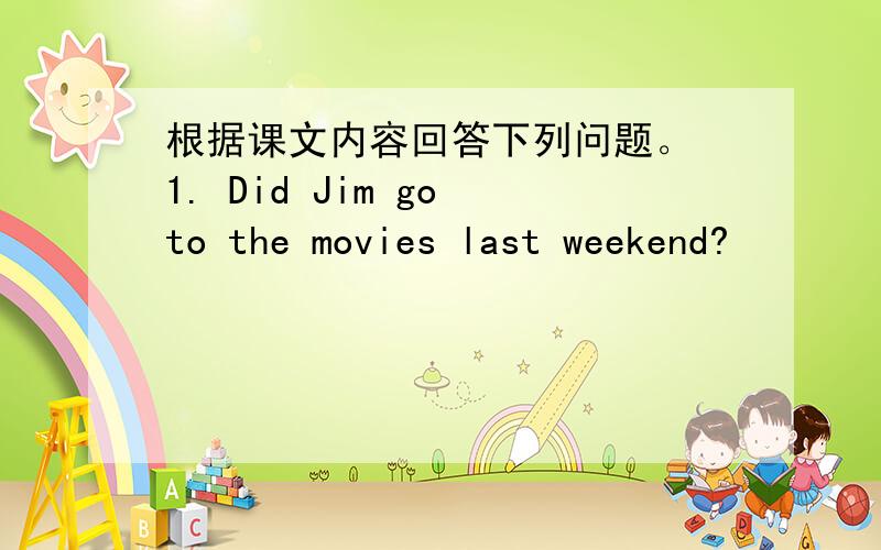 根据课文内容回答下列问题。 1. Did Jim go to the movies last weekend?