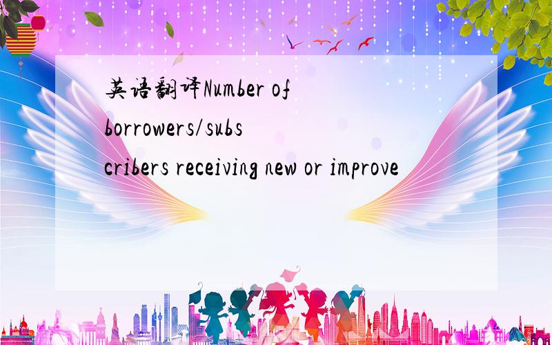 英语翻译Number of borrowers/subscribers receiving new or improve