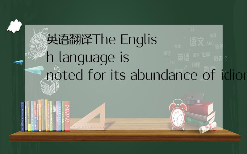 英语翻译The English language is noted for its abundance of idiom