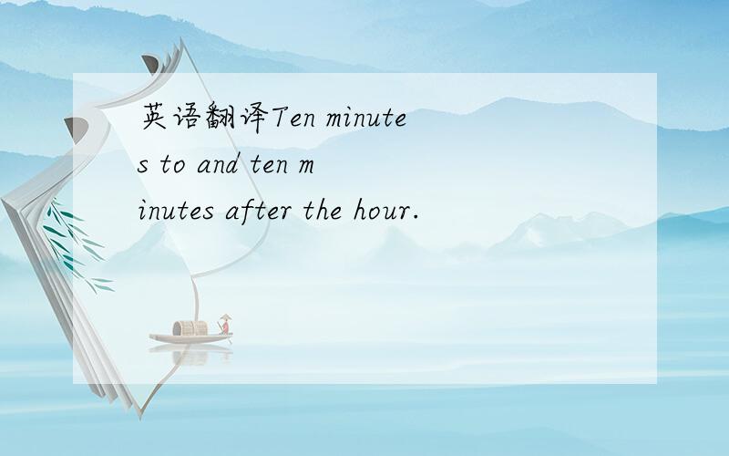 英语翻译Ten minutes to and ten minutes after the hour.