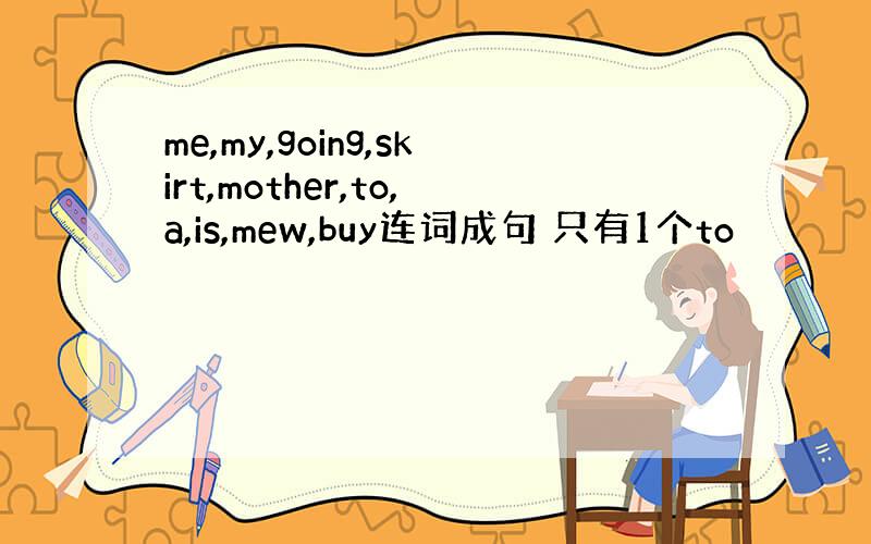 me,my,going,skirt,mother,to,a,is,mew,buy连词成句 只有1个to