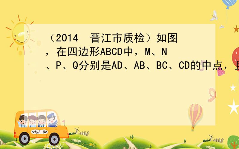 （2014•晋江市质检）如图，在四边形ABCD中，M、N、P、Q分别是AD、AB、BC、CD的中点，且对角线AC⊥BD，