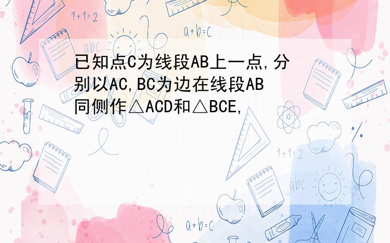 已知点C为线段AB上一点,分别以AC,BC为边在线段AB同侧作△ACD和△BCE,