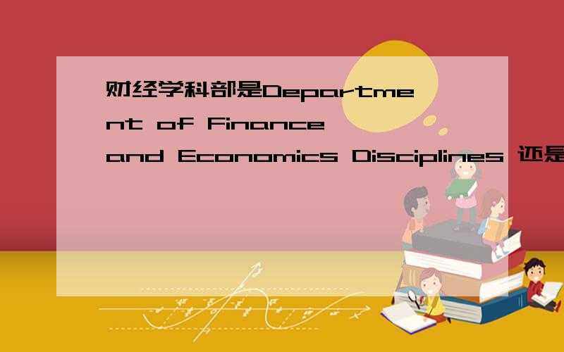 财经学科部是Department of Finance and Economics Disciplines 还是Depa