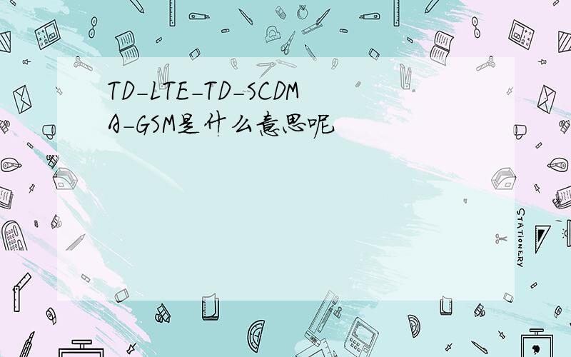 TD-LTE-TD-SCDMA-GSM是什么意思呢