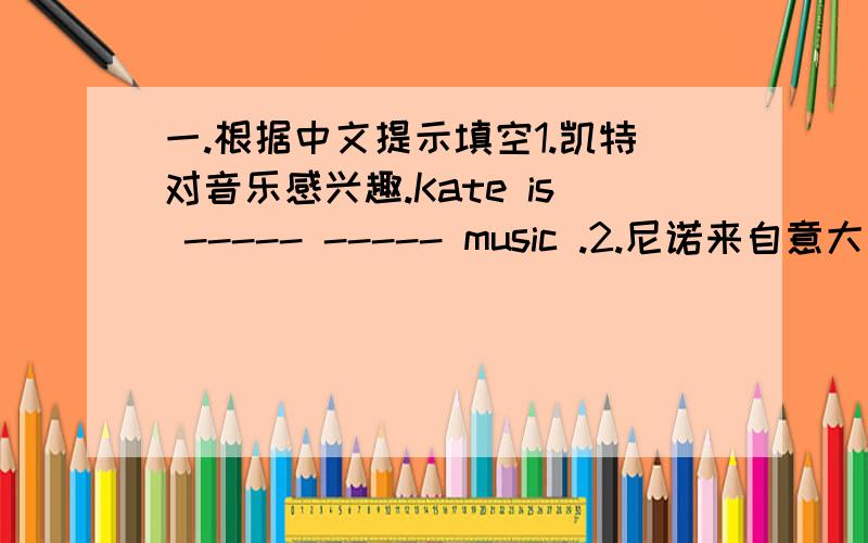 一.根据中文提示填空1.凯特对音乐感兴趣.Kate is ----- ----- music .2.尼诺来自意大利.他是
