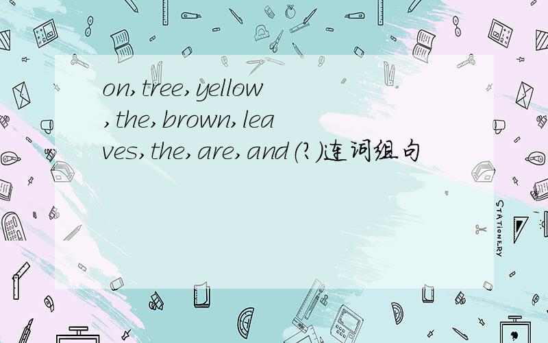 on,tree,yellow,the,brown,leaves,the,are,and（?）连词组句