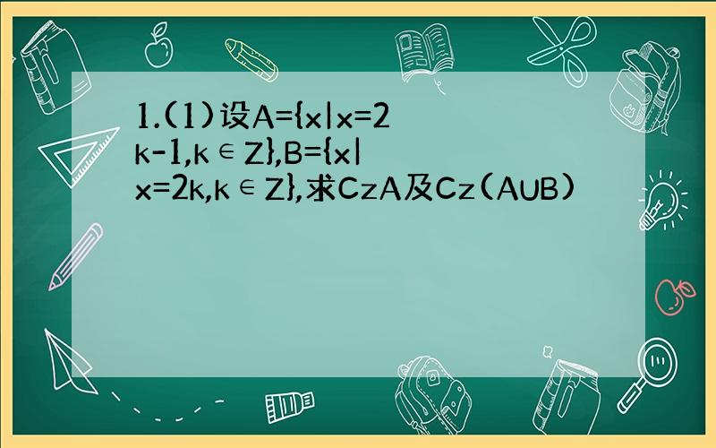 1.(1)设A={x|x=2k-1,k∈Z},B={x|x=2k,k∈Z},求CzA及Cz(AUB)