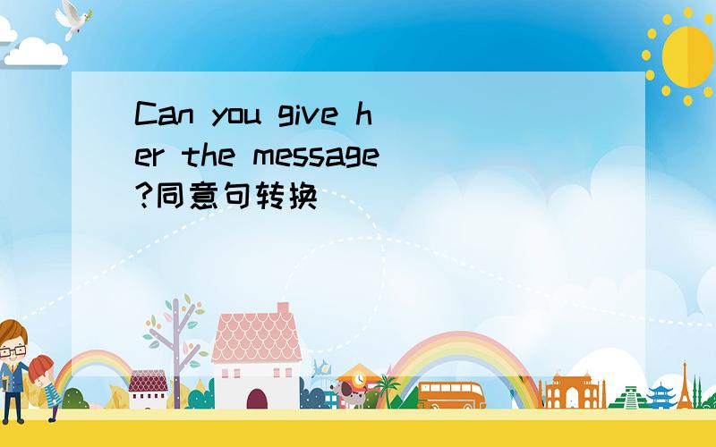 Can you give her the message?同意句转换