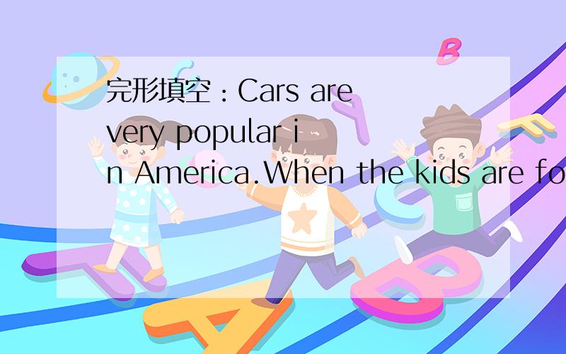 完形填空：Cars are very popular in America.When the kids are four