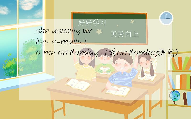 she usually writes e-mails to me on Monday .(对on Monday提问）