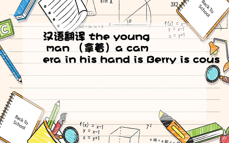汉语翻译 the young man （拿着）a camera in his hand is Berry is cous