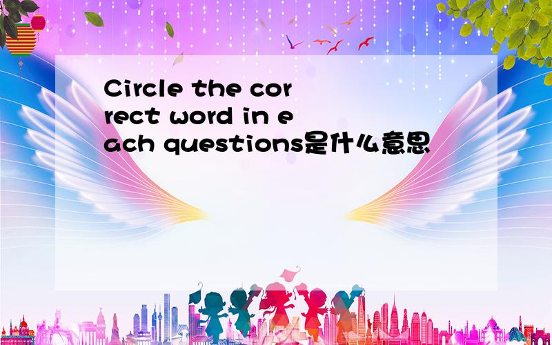 Circle the correct word in each questions是什么意思