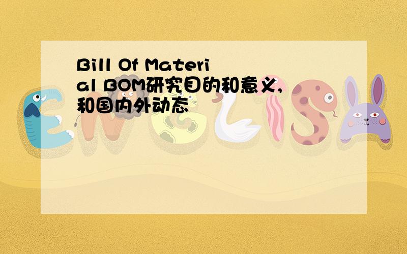 Bill Of Material BOM研究目的和意义,和国内外动态