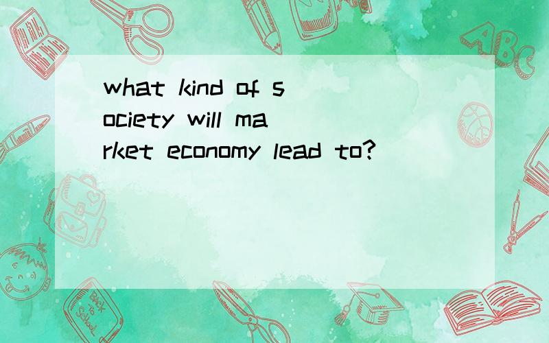 what kind of society will market economy lead to?