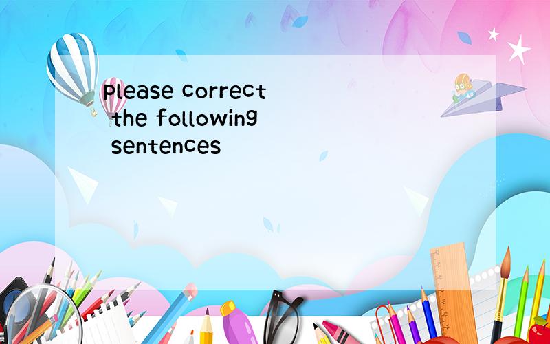 please correct the following sentences