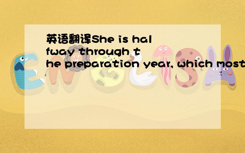 英语翻译She is halfway through the preparation year, which most
