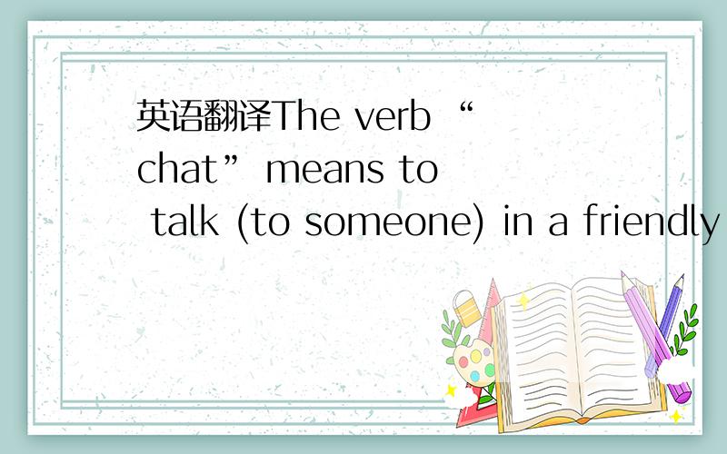 英语翻译The verb “chat” means to talk (to someone) in a friendly