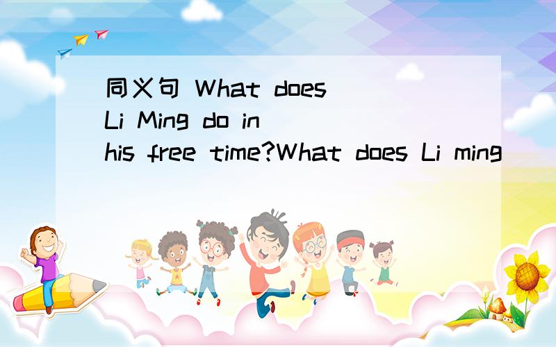 同义句 What does Li Ming do in his free time?What does Li ming