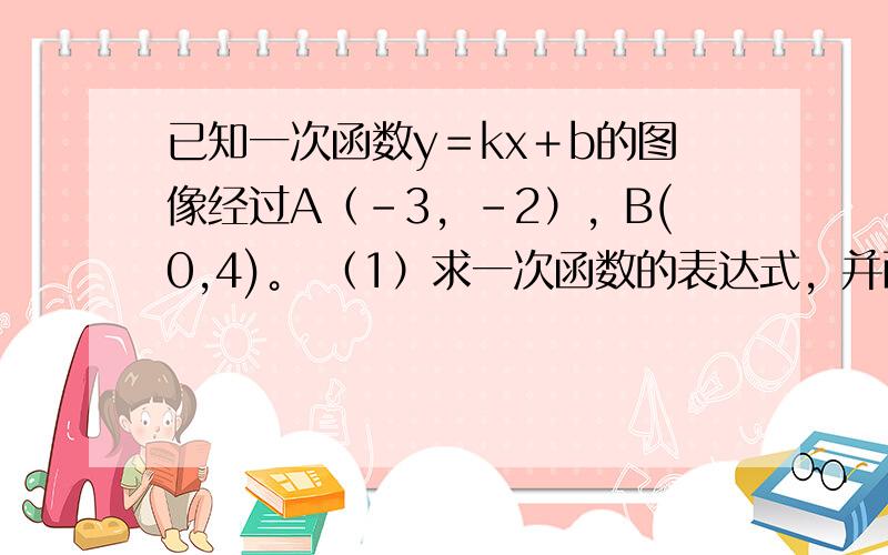 已知一次函数y＝kx＋b的图像经过A（﹣3，﹣2），B(0,4)。 （1）求一次函数的表达式，并画出函数图像； （2）求