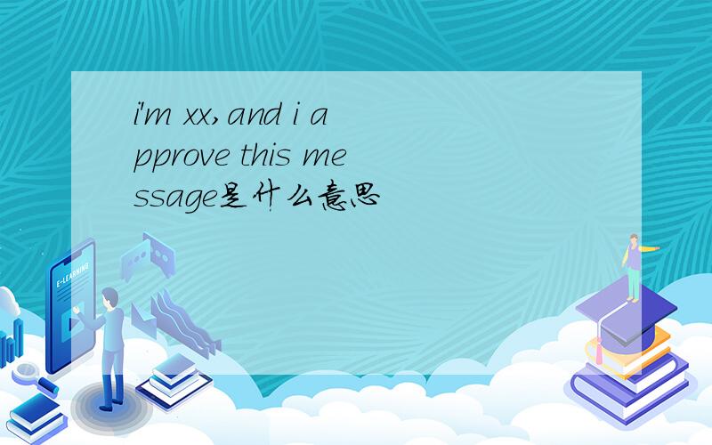 i'm xx,and i approve this message是什么意思