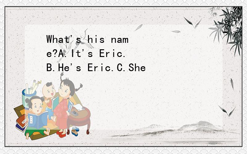 What's his name?A.It's Eric.B.He's Eric.C.She