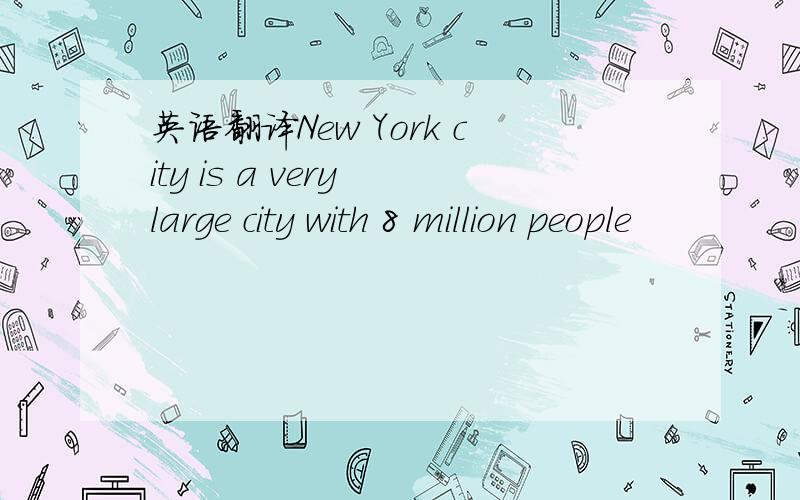 英语翻译New York city is a very large city with 8 million people