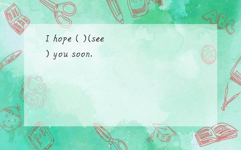 I hope ( )(see) you soon.