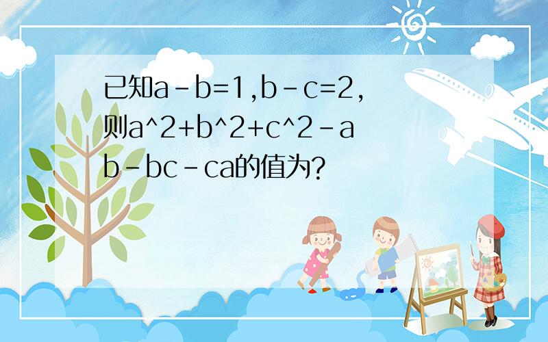 已知a-b=1,b-c=2,则a^2+b^2+c^2-ab-bc-ca的值为?