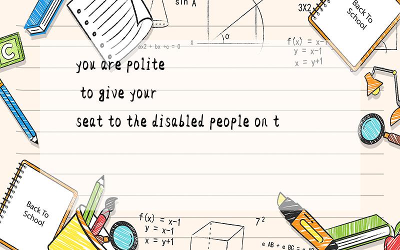 you are polite to give your seat to the disabled people on t