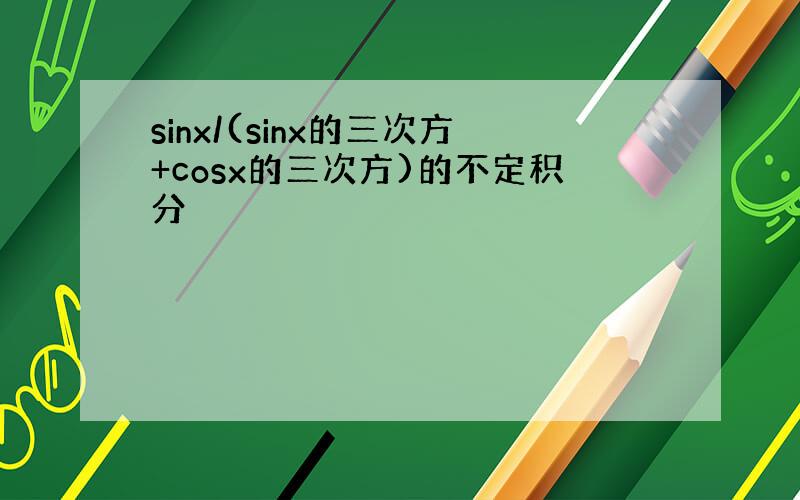 sinx/(sinx的三次方+cosx的三次方)的不定积分