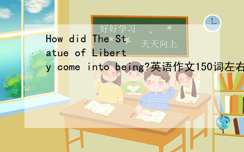 How did The Statue of Liberty come into being?英语作文150词左右