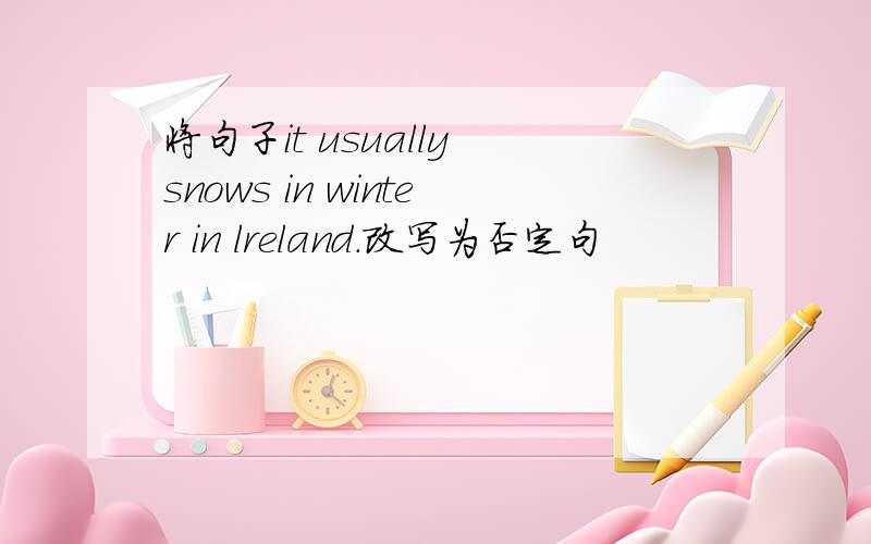 将句子it usually snows in winter in lreland.改写为否定句
