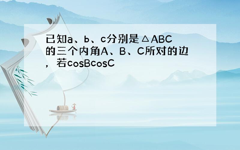 已知a、b、c分别是△ABC的三个内角A、B、C所对的边，若cosBcosC