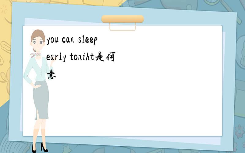 you can sleep early toniht是何意