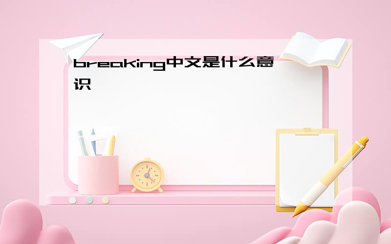 breaking中文是什么意识