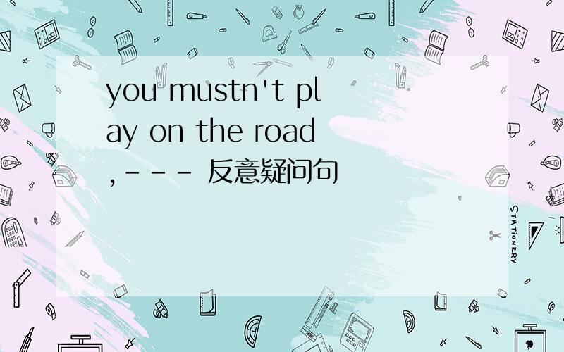 you mustn't play on the road,--- 反意疑问句