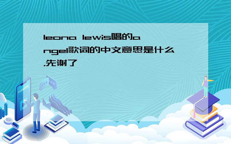 leona lewis唱的angel歌词的中文意思是什么，先谢了