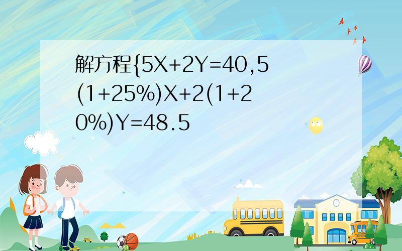 解方程{5X+2Y=40,5(1+25%)X+2(1+20%)Y=48.5