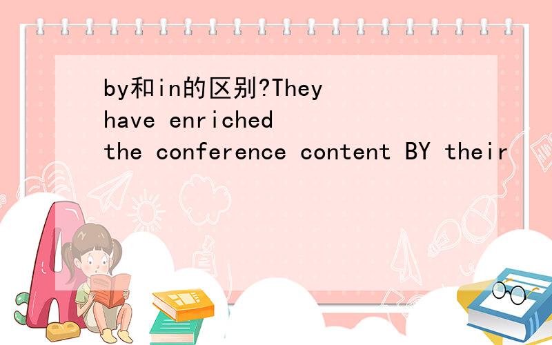 by和in的区别?They have enriched the conference content BY their