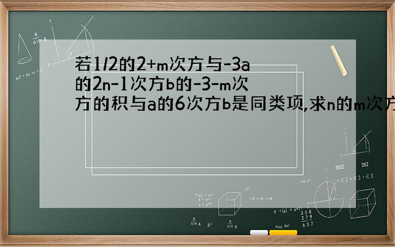 若1/2的2+m次方与-3a的2n-1次方b的-3-m次方的积与a的6次方b是同类项,求n的m次方的值