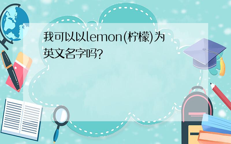 我可以以lemon(柠檬)为英文名字吗?