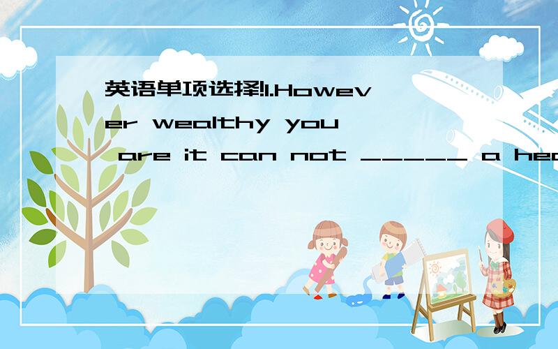 英语单项选择!1.However wealthy you are it can not _____ a healthy