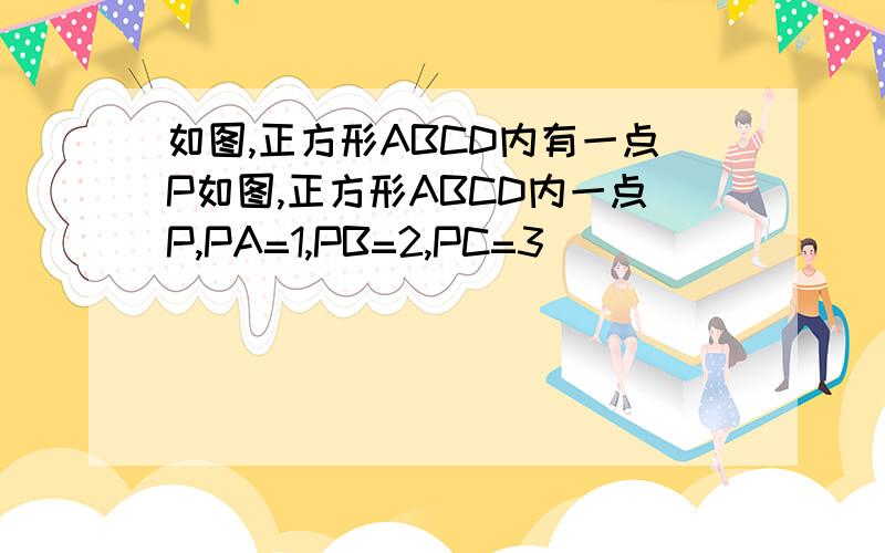 如图,正方形ABCD内有一点P如图,正方形ABCD内一点P,PA=1,PB=2,PC=3