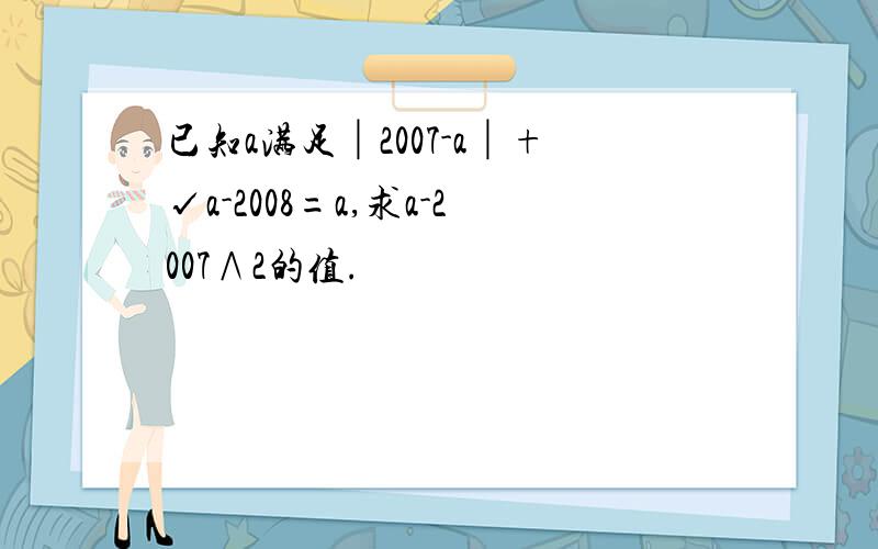 已知a满足│2007-a│+√a-2008=a,求a-2007∧2的值.
