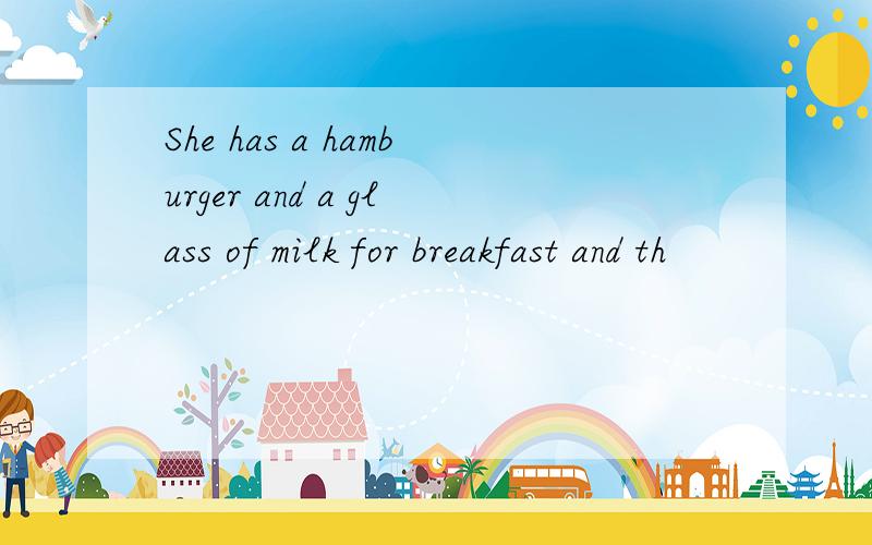 She has a hamburger and a glass of milk for breakfast and th